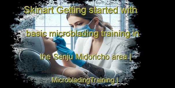 Skinart Getting started with basic microblading training in the Senju Midoricho area | MicrobladingTraining | MicrobladingClasses | SkinartTraining-Japan